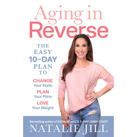Aging in Reverse : The Easy 10-Day Plan to Change Your State, Plan Your Plate, Love Your (Best Way To Reverse Aging)