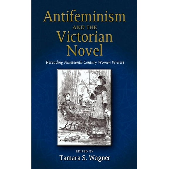 Antifeminism and the Victorian Novel: Rereading Nineteenth-Century Women Writers (Hardcover)
