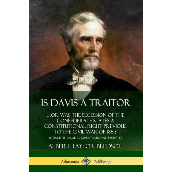 Is Davis a Traitor: ...Or Was the Secession of the Confederate States a Constitutional Right Previous to the Civil War o, (Paperback)