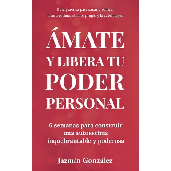 Autoestima, Amor Propio Y Autoimagen Ãmate y libera tu poder personal: 6 semanas para construir una autoestima inquebrantable y poderosa, (Paperback)