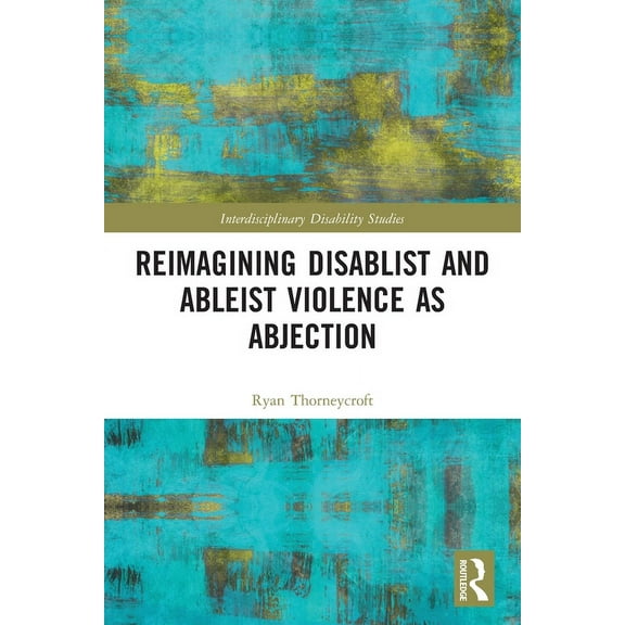 Interdisciplinary Disability Studies Reimagining Disablist and Ableist Violence as Abjection, (Paperback)