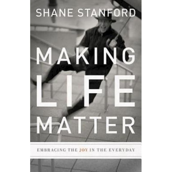 Making Life Matter: Embracing the Joy in the Everyday, (Paperback)