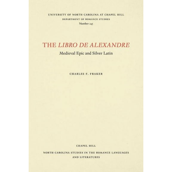 North Carolina Studies in the Romance La The Libro de Alexandre: Medieval Epic and Silver Latin, Book 245, (Paperback)