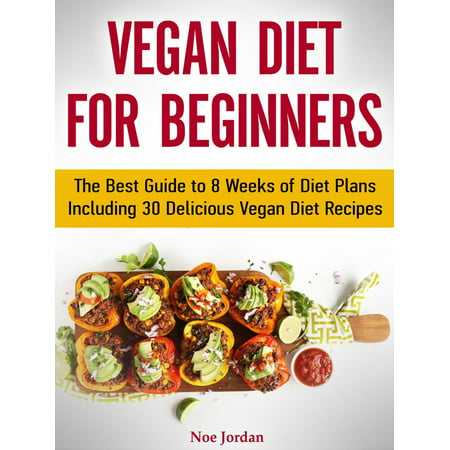 Vegan Diet for Beginners: The Best Guide to 8 Weeks of Diet Plans Including 30 Delicious Vegan Diet Recipes -