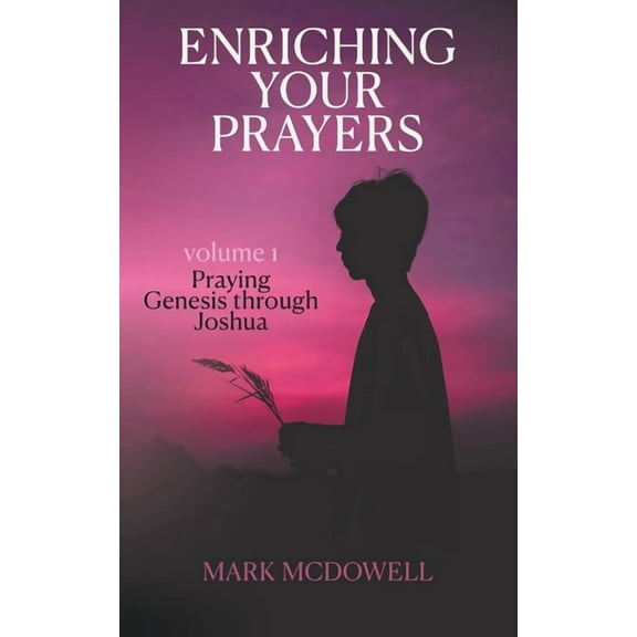 Praying Through the Bible Enriching Your Prayers: Vol 1, Praying Genesis Through Joshua, Book 1, (Paperback)
