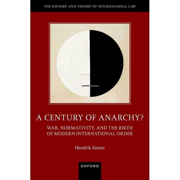 History and Theory of International Law A Century of Anarchy?: War, Normativity, and the Birth of Modern International Order, (Hardcover)