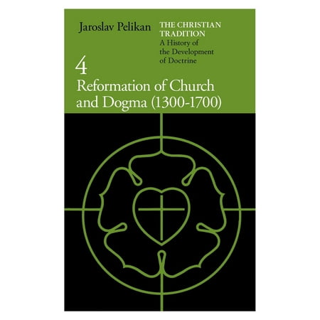 The Christian Tradition: A History of the Development of Doctrine, Volume 4 : Reformation of Church and Dogma (1300-1700)