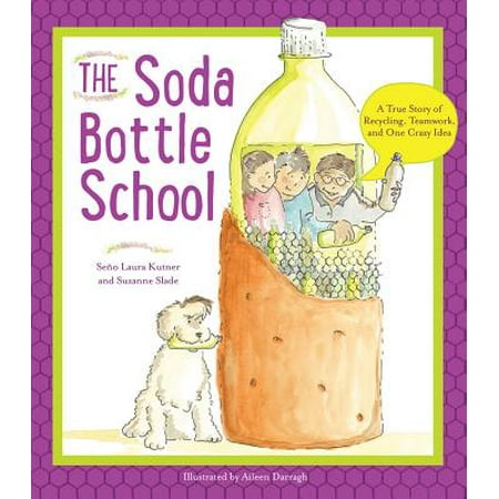The Soda Bottle School A True Story Of Recycling Teamwork And One Crazy Idea Walmart Com
