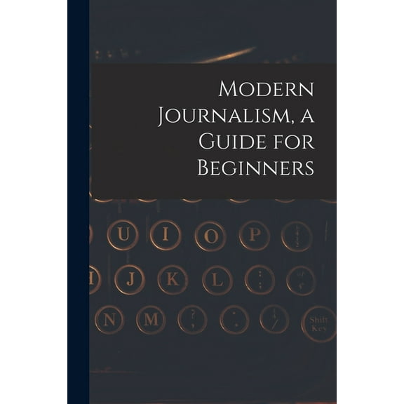 Modern Journalism, a Guide for Beginners, (Paperback)