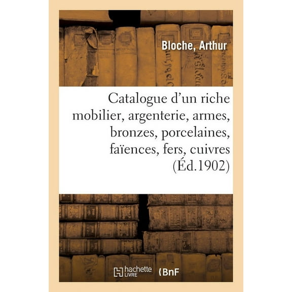 Catalogue d'Un Mobilier, Argenterie, Armes, Bronzes, Porcelaines, FaÃ¯ences, Fers, Cuivres, Tableaux: Tentures. Meub, (Paperback)