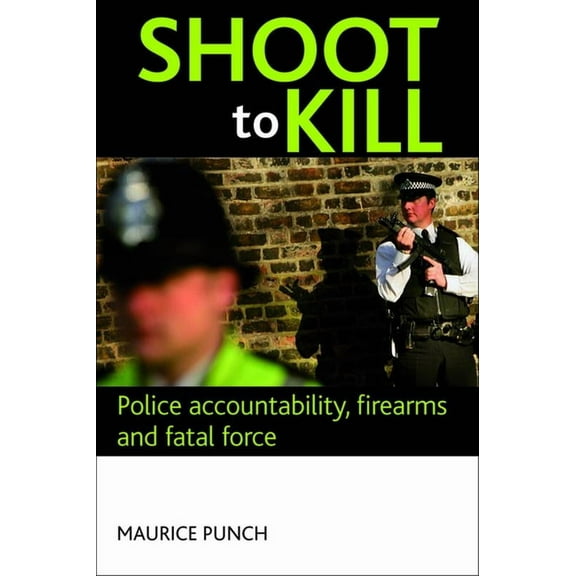 Shoot to Kill: Police Accountability, Firearms and Fatal Force, (Paperback)