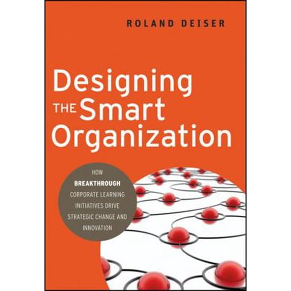 Pre-Owned Designing the Smart Organization: How Breakthrough Corporate Learning Initiatives Drive Strategic Change and Innovation (Hardcover) 0470490675 9780470490679
