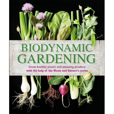 Biodynamic Gardening : Grow Healthy Plants and Amazing Produce with the Help of the Moon and Nature's Cycles