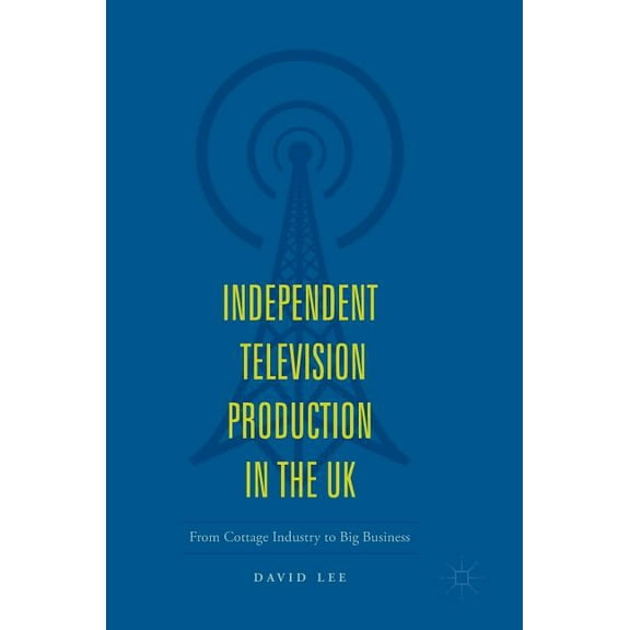 Independent Television Production in the UK: From Cottage Industry to Big Business, (Hardcover)