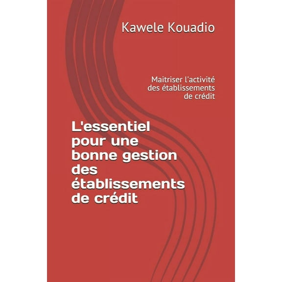 L'essentiel pour une bonne gestion des Ã©tablissements de crÃ©dit: Maitriser l'activitÃ© des Ã©tablissements de crÃ©dit, (Paperback)