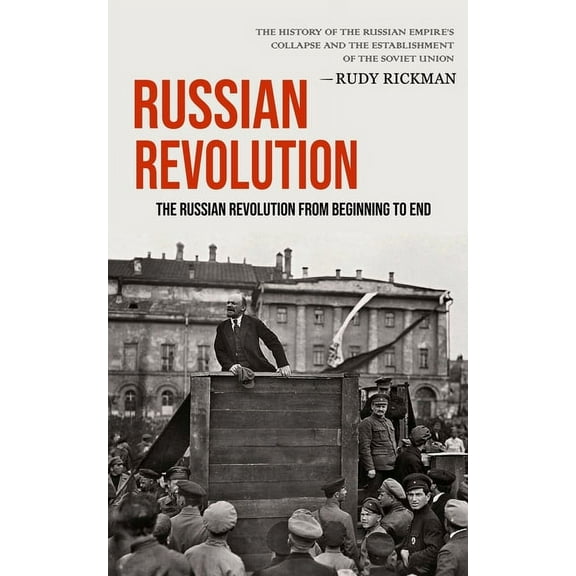 Russian Revolution: The Russian Revolution From Beginning To End (The History Of The Russian Empire's Collapse And The E, (Paperback)
