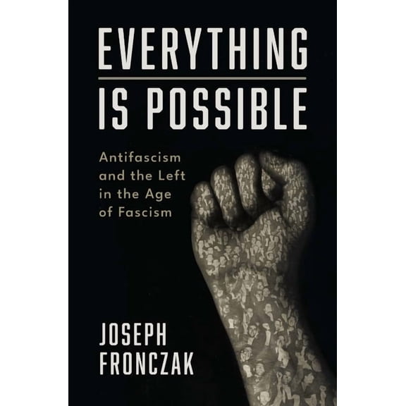 Everything Is Possible: Antifascism and the Left in the Age of Fascism, (Hardcover)