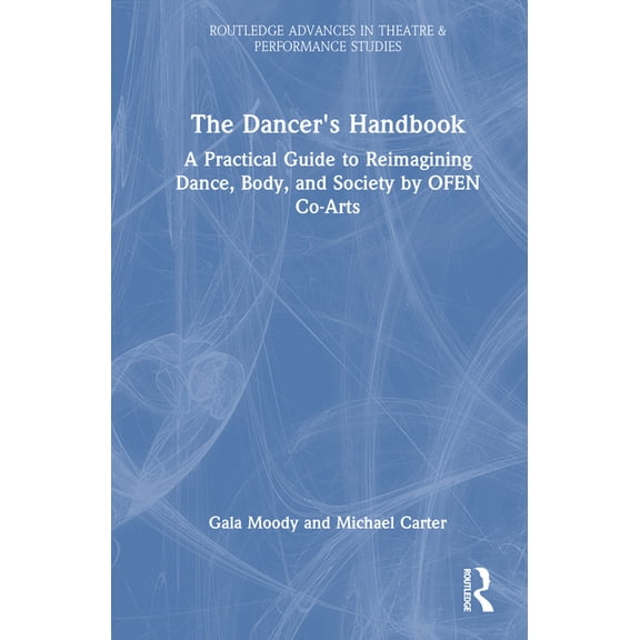 Routledge Advances in Theatre & Performa The Dancer's Handbook: A Practical Guide to Reimagining Dance, Body, and Society by OFEN Co-Arts, (Hardcover)