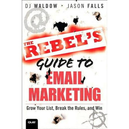 The Rebel's Guide to Email Marketing: Grow Your List, Break the Rules, and Win -
