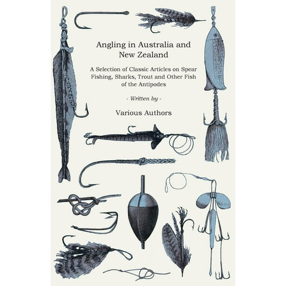 Angling in Australia and New Zealand - A Selection of Classic Articles on Spear Fishing, Sharks, Trout and Other Fish of, (Paperback)