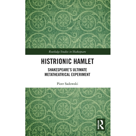 Routledge Studies in Shakespeare Histrionic Hamlet: Shakespeare's Ultimate Metatheatrical Experiment, (Hardcover)