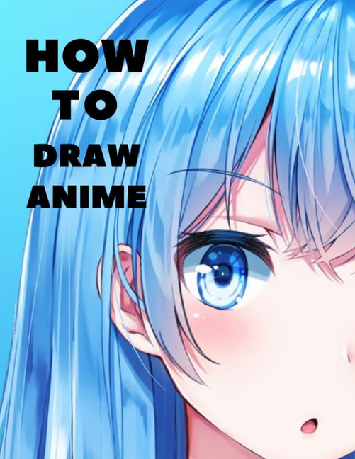 How to Draw Anime : Beginner's Guide to Creating Anime Art Learn to Draw  and Design Characters Everything you Need to Start Drawing Right Away Anime  and Manga Art for Beginners (Paperback) -