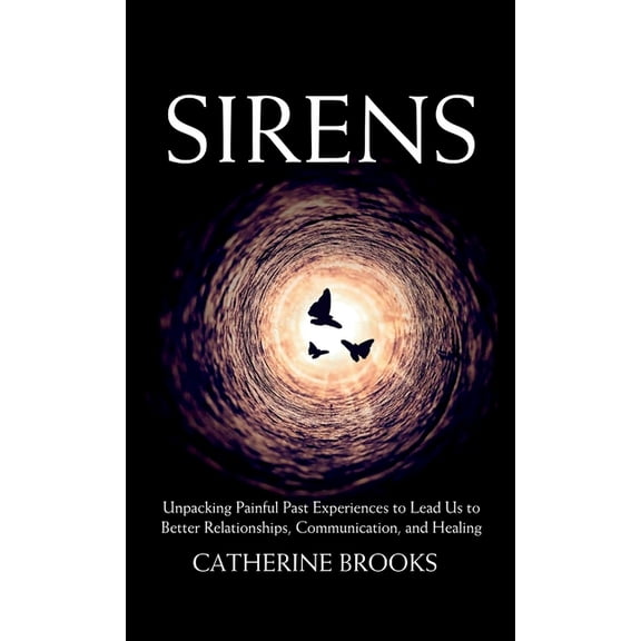 Sirens: Unpacking Painful Past Experiences to Lead Us to Better Relationships, Communication, and Healing, (Hardcover)
