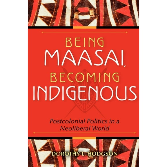 Being Maasai, Becoming Indigenous: Postcolonial Politics in a Neoliberal World, (Paperback)