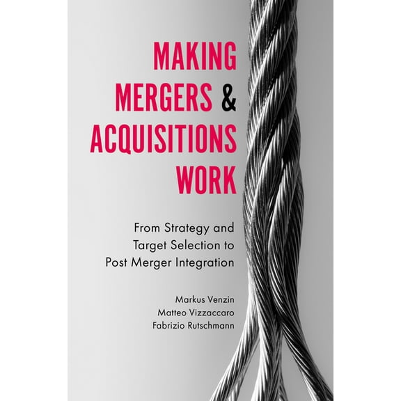 Making Mergers and Acquisitions Work: From Strategy and Target Selection to Post Merger Integration, (Hardcover)