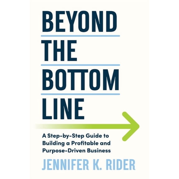 Beyond The Bottom Line: A Step-by-Step Guide to Building a Profitable and Purpose-Driven Business, (Paperback)
