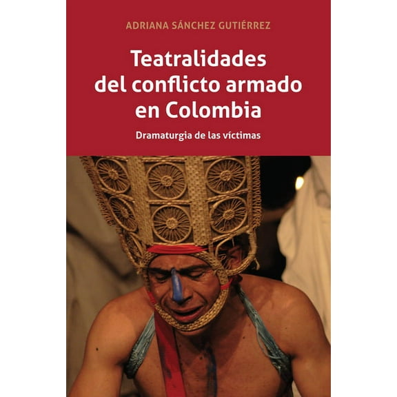 Teatralidades del conflicto armado en Colombia: Dramaturgia de las vÃctimas, (Hardcover)