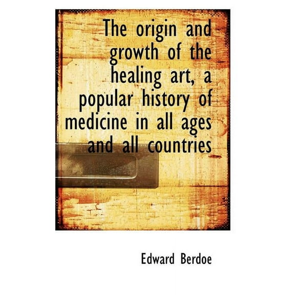 The Origin and Growth of the Healing Art, a Popular History of Medicine in All Ages and All Countrie, (Paperback)