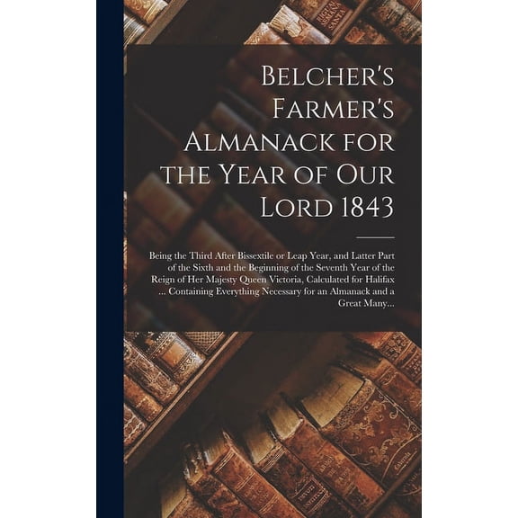 Belcher's Farmer's Almanack for the Year of Our Lord 1843 [microform]: Being the Third After Bissextile or Leap Year, an, (Hardcover)