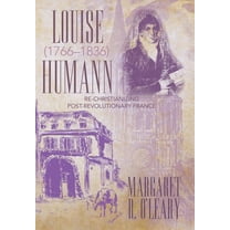 Louise Humann (1766-1836): Re-Christianizing Post-Revolutionary France (Hardcover) by Margaret R O'Leary