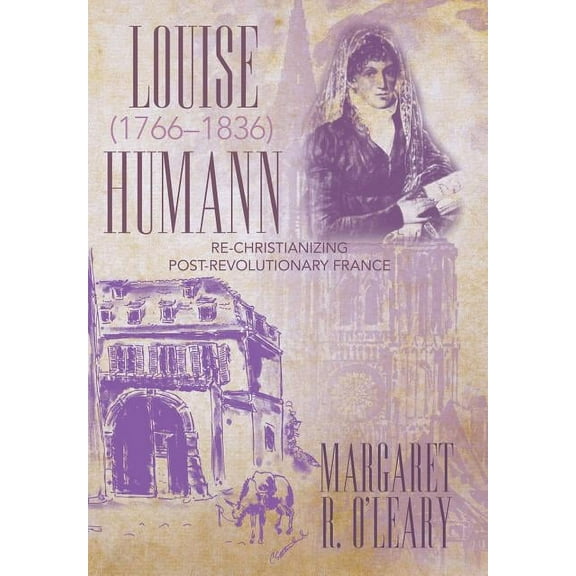 Louise Humann (1766-1836): Re-Christianizing Post-Revolutionary France (Hardcover) by Margaret R O'Leary