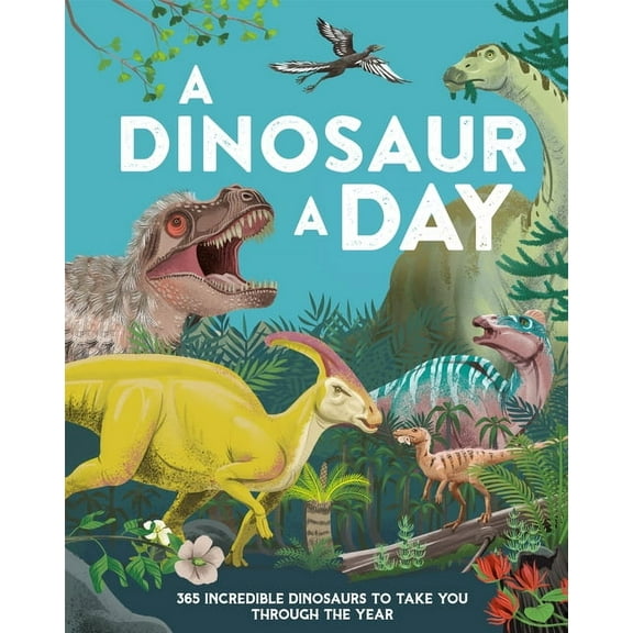 A Dinosaur a Day: 365 Incredible Dinosaurs to Take You Through the Year, (Hardcover)
