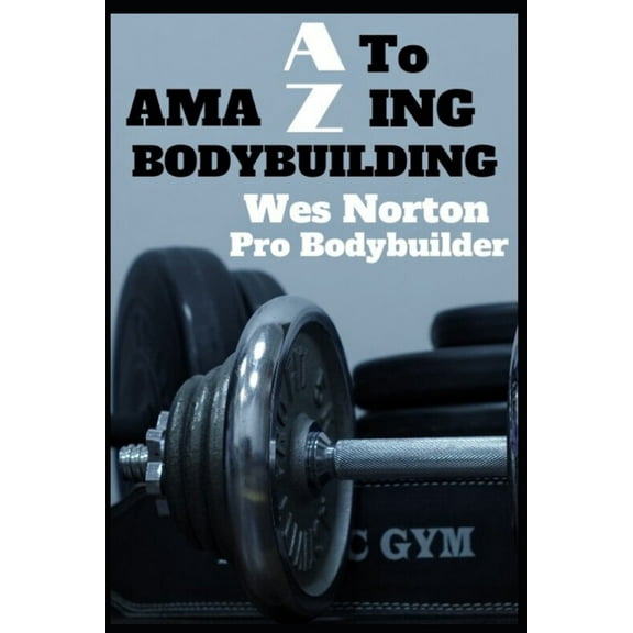 A to AmaZing Bodybuilding: Developing a Championship Physique (Paperback)