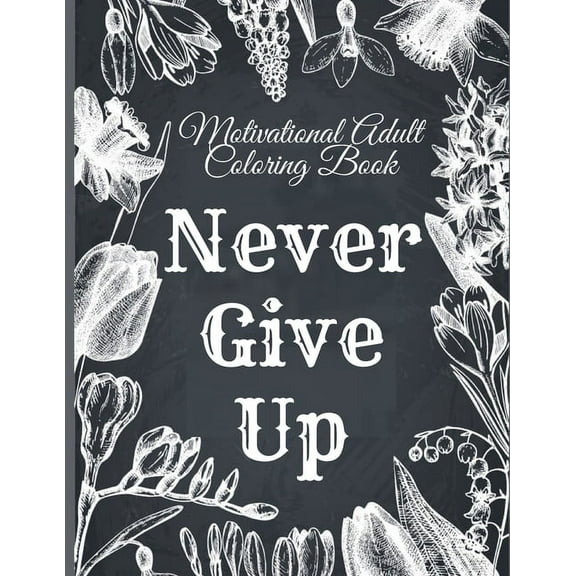Motivational Adult Coloring Book: Never Give Up Motivational and Inspirational Sayings Coloring Book for Adult Relaxation and Stress (Paperback)