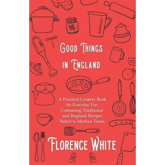 Good Things in England - A Practical Cookery Book for Everyday Use, Containing Traditional and Regional Recipes Suited t, (Paperback)