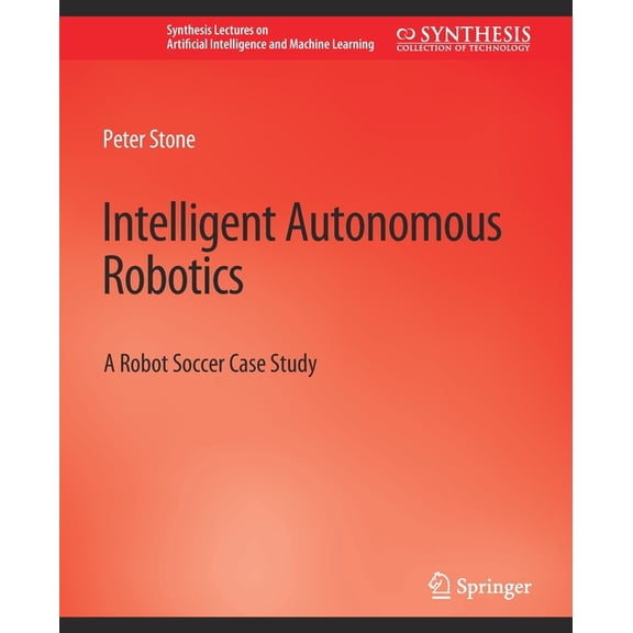 Synthesis Lectures on Artificial Intelli Intelligent Autonomous Robotics: A Robot Soccer Case Study, (Paperback)