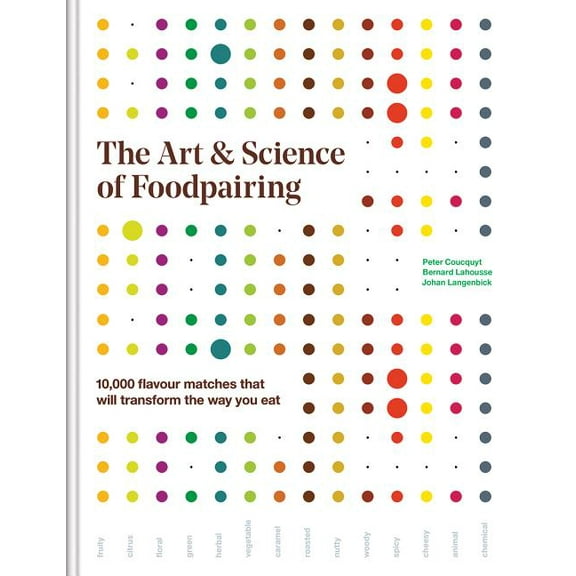The Art and Science of Foodpairing: 10,000 Flavour Matches That Will Transform the Way You Eat, (Hardcover)