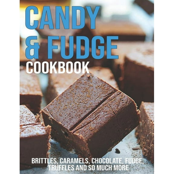 Candy & Fudge Cookbook: Brittles, Caramel's, Chocolate, Fudge, Truffles And So Much More, (Paperback)