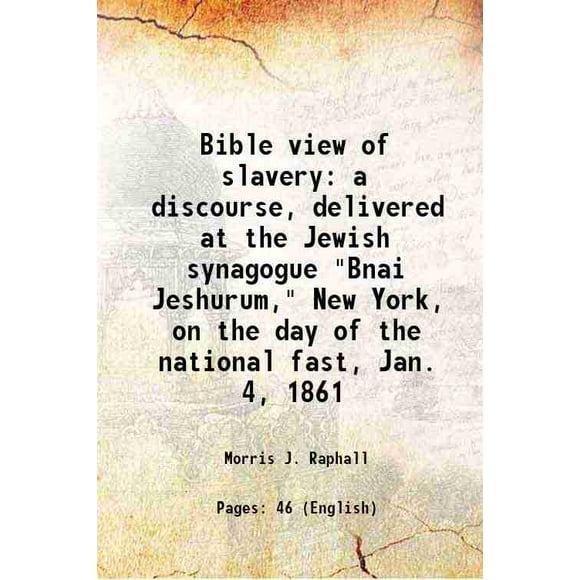 Bible view of slavery a discourse, delivered at the Jewish synagogue "Bnai Jeshurum," New York, on the day of the national fast, Jan. 4, 1861 1861 [Hardcover]
