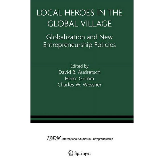 International Studies in Entrepreneurshi Local Heroes in the Global Village: Globalization and the New Entrepreneurship Policies, Book 7, (Hardcover)