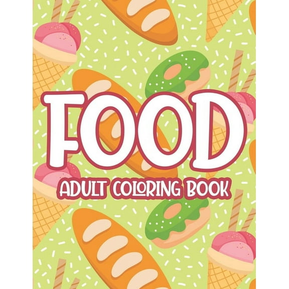 Food Adult Coloring Book: Large Print Flavorful Designs To Color, Stress Relieving Junk Food Coloring Sheets For Adults (Paperback)