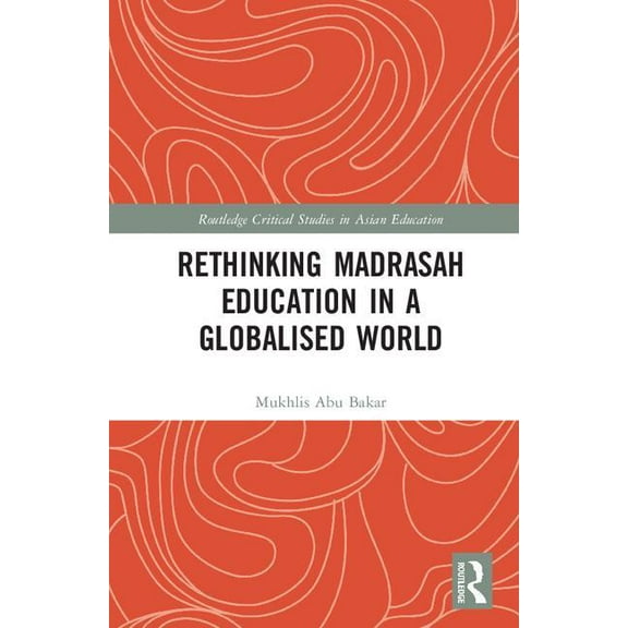 Routledge Critical Studies in Asian Educ Rethinking Madrasah Education in a Globalised World, (Hardcover)