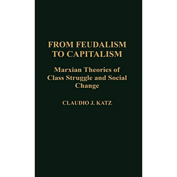 From Feudalism to Capitalism: Marxian Theories of Class Struggle and Social Change (Contributions in Political Science)