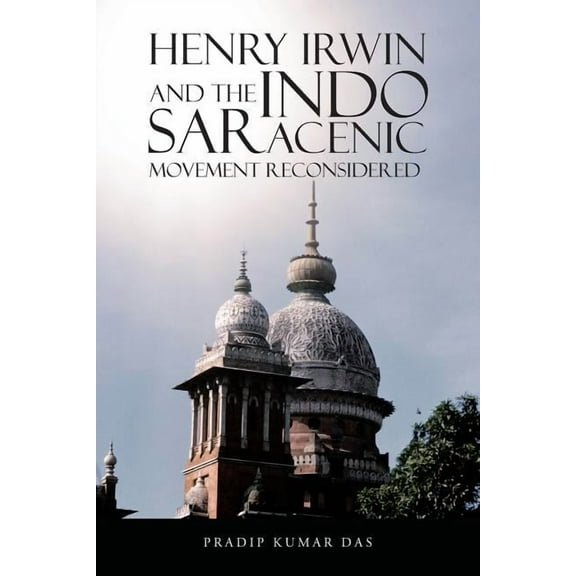 Henry Irwin and the Indo Saracenic Movement Reconsidered, (Paperback)