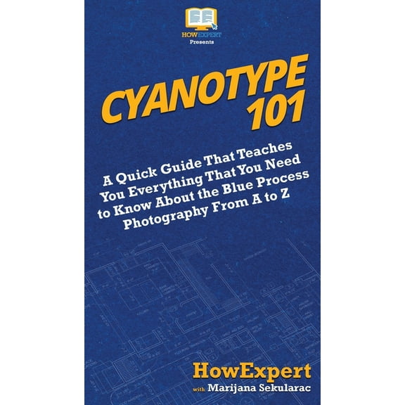 Cyanotype 101: A Quick Guide That Teaches You Everything That You Need to Know About the Blue Photography Process From A, (Hardcover)