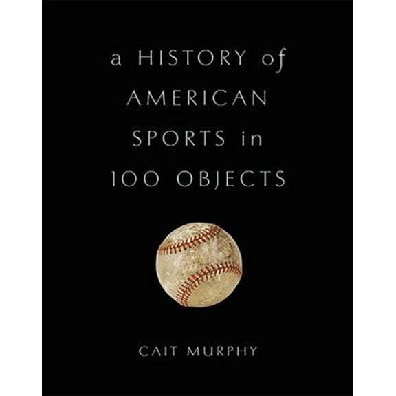 Pre-Owned A History of American Sports in 100 Objects (Hardcover) 046509774X 9780465097746